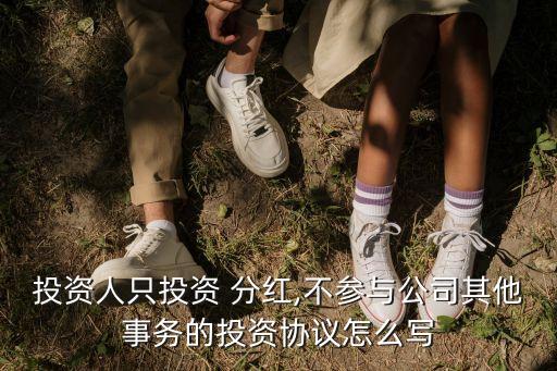 投資人只投資 分紅,不參與公司其他事務的投資協(xié)議怎么寫