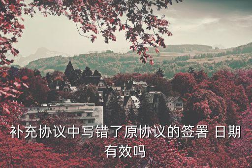 補(bǔ)充協(xié)議中寫錯(cuò)了原協(xié)議的簽署 日期有效嗎