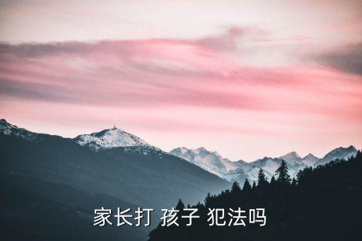父母打孩子犯法嗎,在中國父母打孩子犯法嗎