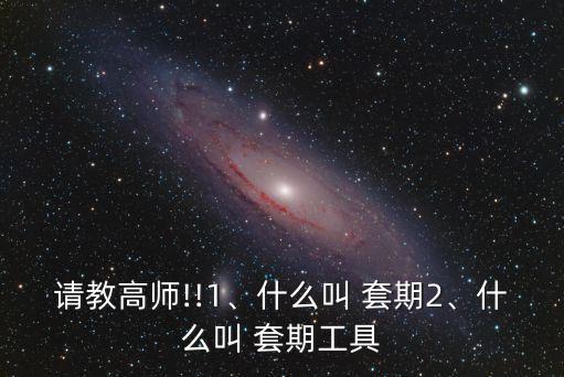 請教高師!!1、什么叫 套期2、什么叫 套期工具