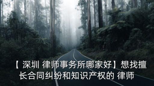 【 深圳 律師事務(wù)所哪家好】想找擅長合同糾紛和知識產(chǎn)權(quán)的 律師