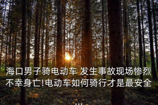 海口男子騎電動車 發(fā)生事故現(xiàn)場慘烈不幸身亡!電動車如何騎行才是最安全...