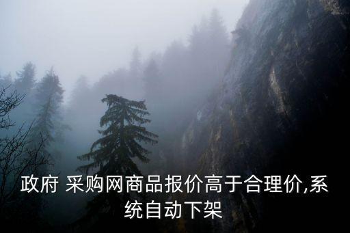 政府 采購(gòu)網(wǎng)商品報(bào)價(jià)高于合理價(jià),系統(tǒng)自動(dòng)下架