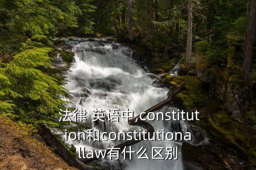  法律 英語中,constitution和constitutionallaw有什么區(qū)別