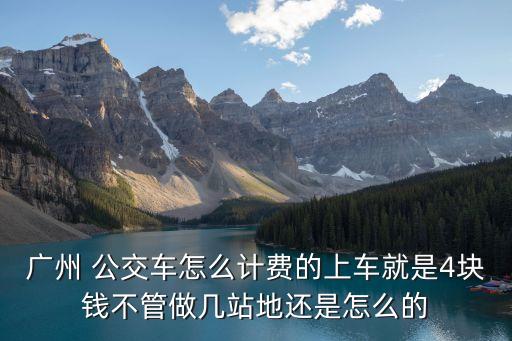 廣州 公交車怎么計費的上車就是4塊錢不管做幾站地還是怎么的
