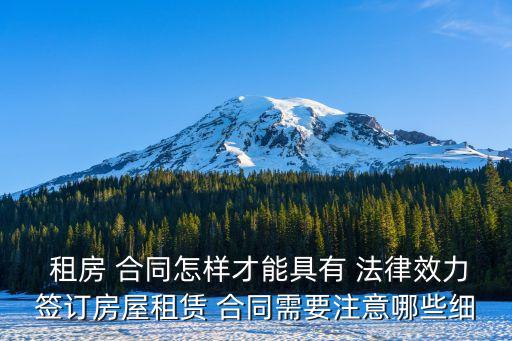  租房 合同怎樣才能具有 法律效力簽訂房屋租賃 合同需要注意哪些細(xì)