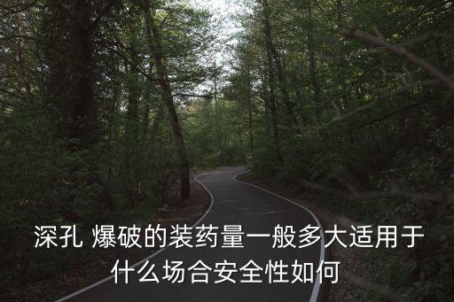  深孔 爆破的裝藥量一般多大適用于什么場合安全性如何