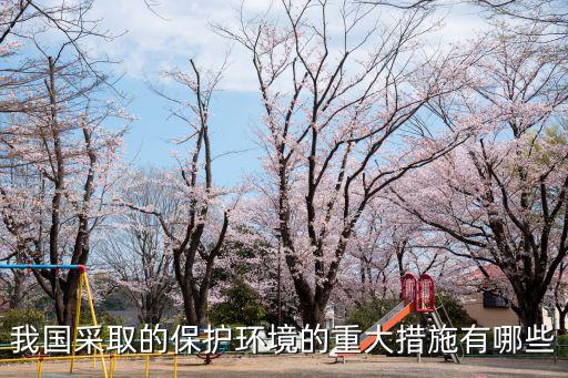 我國采取的保護(hù)環(huán)境的重大措施有哪些