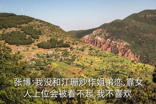  張博:我沒和江珊炒作姐弟戀,靠女人上位會被看不起,我不喜歡