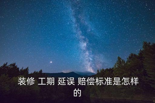  裝修 工期 延誤 賠償標(biāo)準(zhǔn)是怎樣的