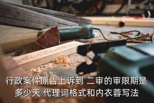 行政案件原告上訴到 二審的審限期是多少天 代理詞格式和內衣蓉寫法