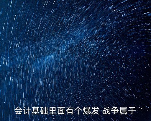 會計(jì)基礎(chǔ)里面有個爆發(fā) 戰(zhàn)爭屬于