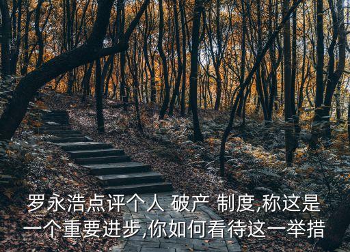 羅永浩點(diǎn)評個人 破產(chǎn) 制度,稱這是一個重要進(jìn)步,你如何看待這一舉措