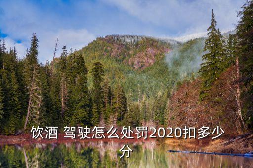 飲酒駕駛扣幾分,醉酒駕駛怎么處罰2023年