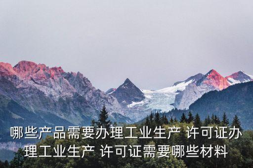 工業(yè)品生產(chǎn)許可證,工業(yè)產(chǎn)品生產(chǎn)許可證目錄2022最新