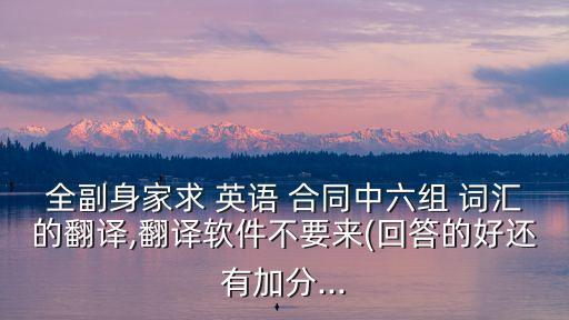 全副身家求 英語 合同中六組 詞匯的翻譯,翻譯軟件不要來(回答的好還有加分...