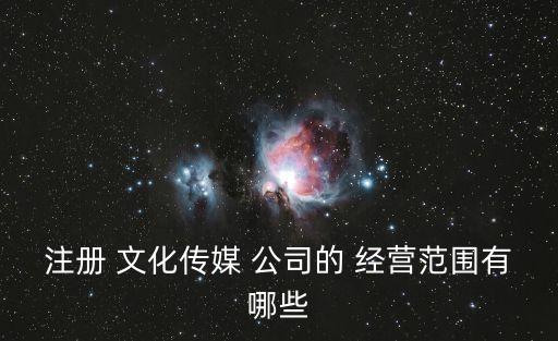 文化公司經(jīng)營范圍,文化傳播公司經(jīng)營范圍