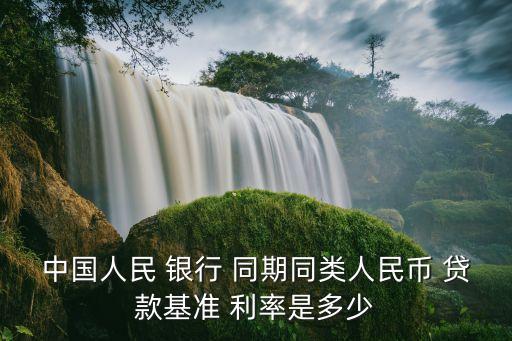 中國(guó)人民 銀行 同期同類人民幣 貸款基準(zhǔn) 利率是多少