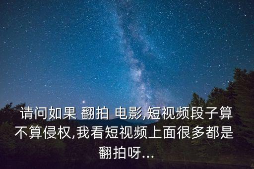 請問如果 翻拍 電影,短視頻段子算不算侵權(quán),我看短視頻上面很多都是 翻拍呀...