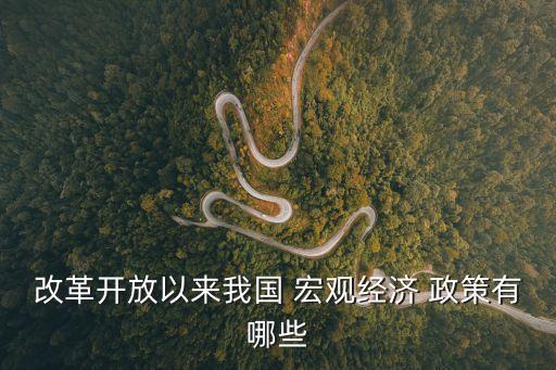 改革開(kāi)放以來(lái)我國(guó) 宏觀經(jīng)濟(jì) 政策有哪些
