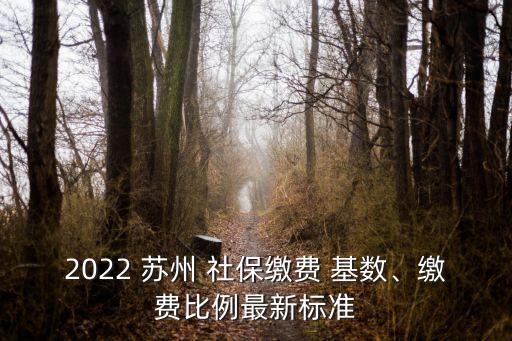 2022 蘇州 社保繳費 基數(shù)、繳費比例最新標(biāo)準(zhǔn)