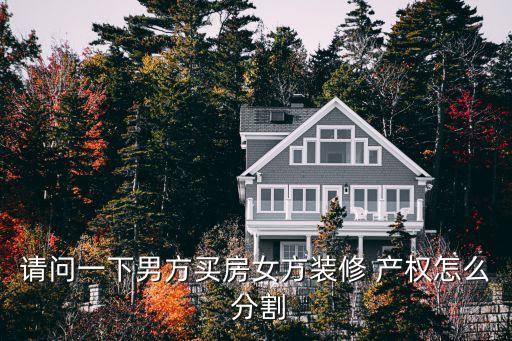 請(qǐng)問(wèn)一下男方買房女方裝修 產(chǎn)權(quán)怎么 分割