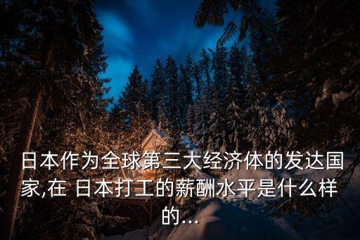  日本作為全球第三大經(jīng)濟(jì)體的發(fā)達(dá)國(guó)家,在 日本打工的薪酬水平是什么樣的...