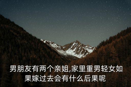  男朋友有兩個(gè)親姐,家里重男輕女如果嫁過去會(huì)有什么后果呢