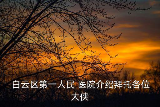  白云區(qū)第一人民 醫(yī)院介紹拜托各位大俠