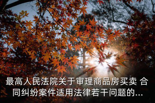 最高人民法院關(guān)于審理商品房買賣 合同糾紛案件適用法律若干問題的...