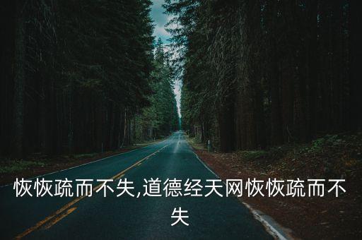 恢恢疏而不失,道德經(jīng)天網(wǎng)恢恢疏而不失