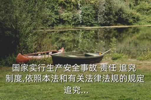 國(guó)家實(shí)行生產(chǎn)安全事故 責(zé)任 追究 制度,依照本法和有關(guān)法律法規(guī)的規(guī)定 追究...