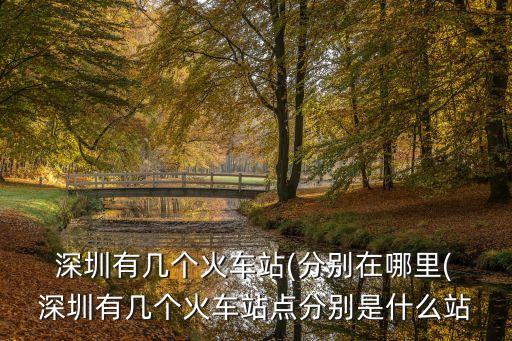 深圳有幾個(gè)火車站(分別在哪里( 深圳有幾個(gè)火車站點(diǎn)分別是什么站