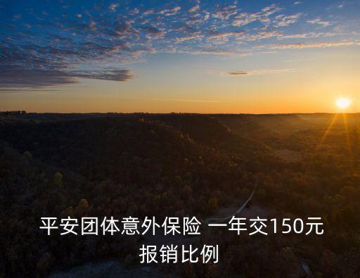  平安團(tuán)體意外保險 一年交150元報銷比例