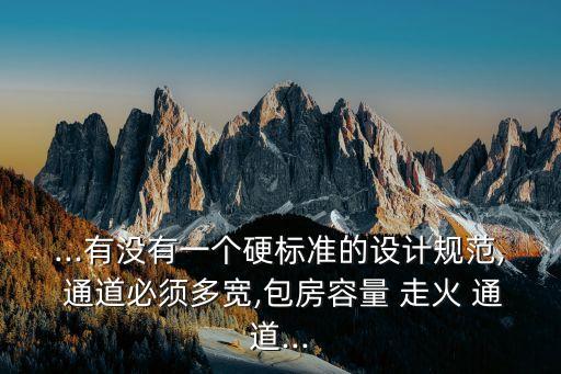 ...有沒有一個硬標準的設計規(guī)范, 通道必須多寬,包房容量 走火 通道...