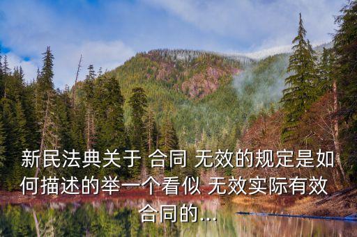 新民法典關(guān)于 合同 無效的規(guī)定是如何描述的舉一個看似 無效實際有效 合同的...