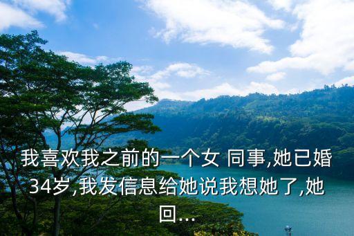 我喜歡我之前的一個(gè)女 同事,她已婚34歲,我發(fā)信息給她說(shuō)我想她了,她回...