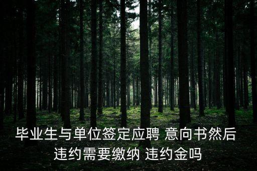 就業(yè)協(xié)議意向書(shū)違約,簽了聘用意向書(shū)可以違約嗎