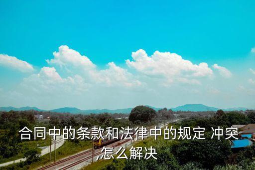  合同中的條款和法律中的規(guī)定 沖突,怎么解決