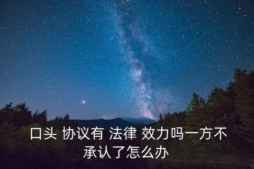  口頭 協(xié)議有 法律 效力嗎一方不承認(rèn)了怎么辦