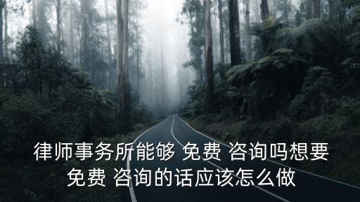  律師事務(wù)所能夠 免費(fèi) 咨詢嗎想要 免費(fèi) 咨詢的話應(yīng)該怎么做