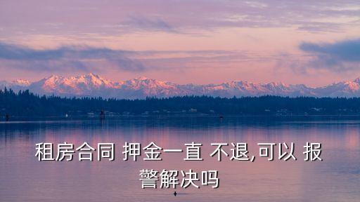 房東不退押金報(bào)警技巧,房東怕12366投訴么
