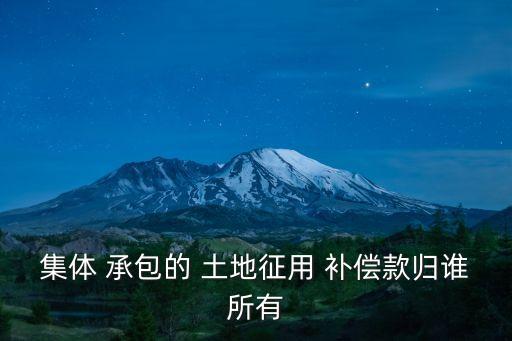 集體 承包的 土地征用 補(bǔ)償款歸誰(shuí)所有