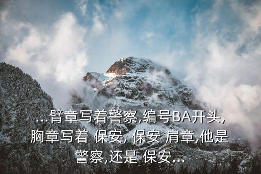 ...臂章寫著警察,編號(hào)BA開頭,胸章寫著 保安, 保安 肩章,他是警察,還是 保安...