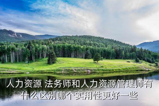 人力資源 法務(wù)師和人力資源管理師有什么區(qū)別哪個(gè)實(shí)用性更好一些