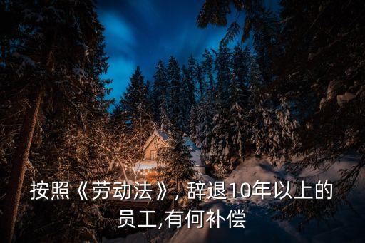 按照《勞動法》, 辭退10年以上的員工,有何補償
