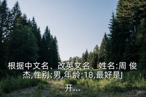 根據(jù)中文名、改英文名、姓名:周 俊杰,性別:男,年齡:18,最好是J開...
