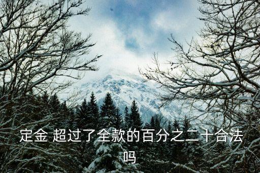  定金 超過了全款的百分之二十合法嗎