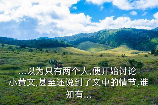 ...以為只有兩個人,便開始討論 小黃文,甚至還說到了文中的情節(jié),誰知有...