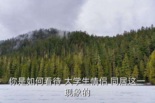 你是如何看待 大學(xué)生情侶 同居這一現(xiàn)象的